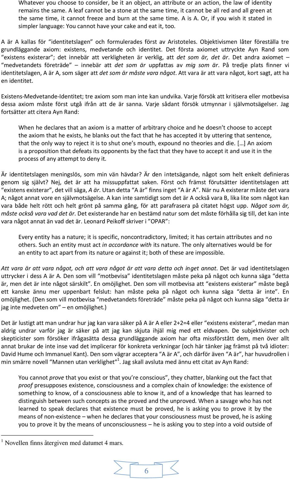 Or, if you wish it stated in simpler language: You cannot have your cake and eat it, too. A är A kallas för identitetslagen och formulerades först av Aristoteles.