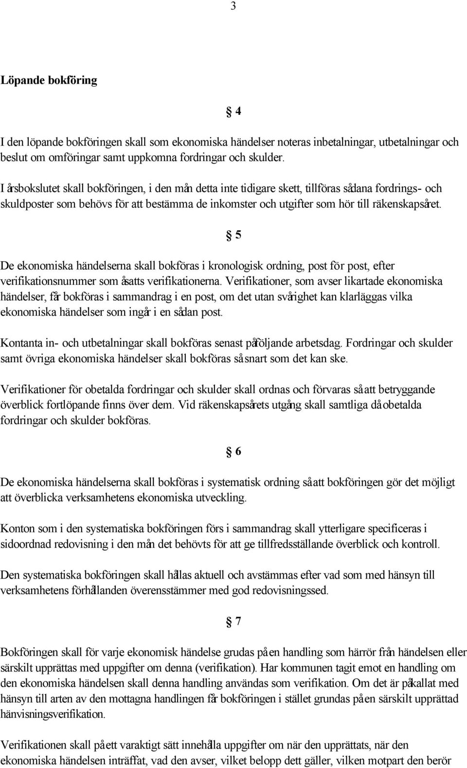 De ekonomiska händelserna skall bokföras i kronologisk ordning, post för post, efter verifikationsnummer som åsatts verifikationerna.