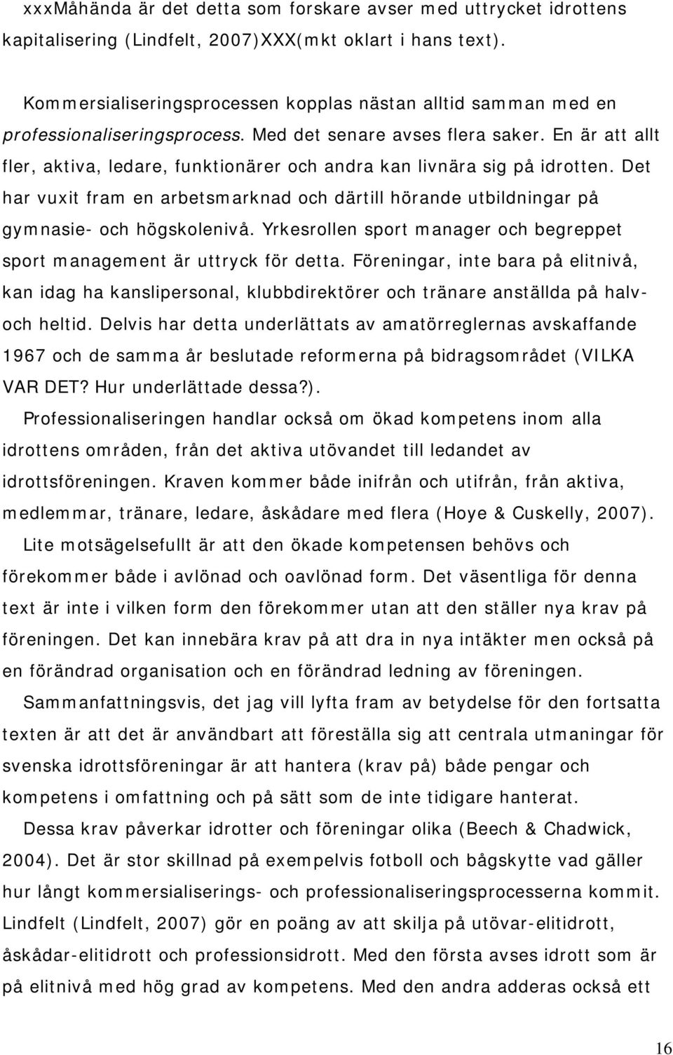 En är att allt fler, aktiva, ledare, funktionärer och andra kan livnära sig på idrotten. Det har vuxit fram en arbetsmarknad och därtill hörande utbildningar på gymnasie- och högskolenivå.