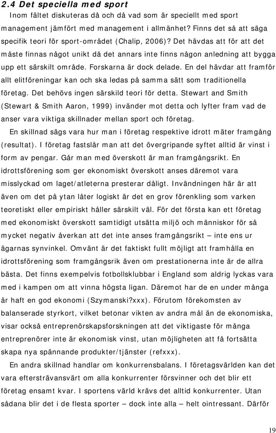 Forskarna är dock delade. En del hävdar att framför allt elitföreningar kan och ska ledas på samma sätt som traditionella företag. Det behövs ingen särskild teori för detta.