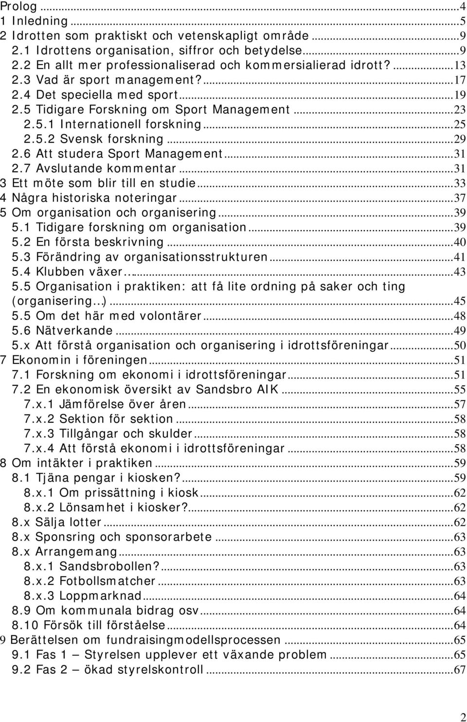 6 Att studera Sport Management...31 2.7 Avslutande kommentar...31 3 Ett möte som blir till en studie...33 4 Några historiska noteringar...37 5 Om organisation och organisering...39 5.