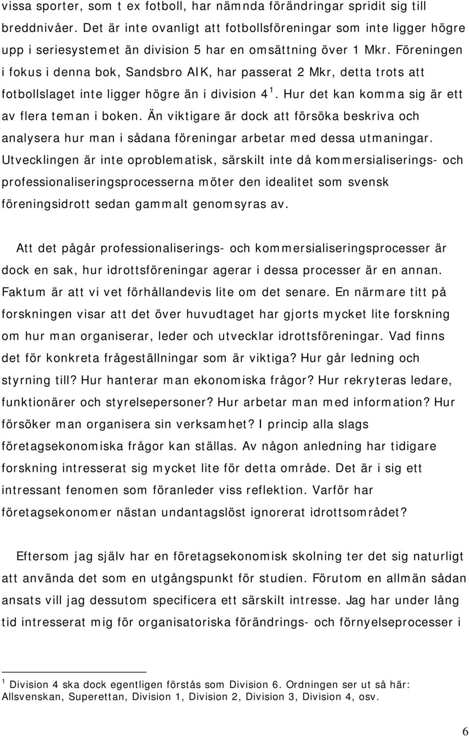 Föreningen i fokus i denna bok, Sandsbro AIK, har passerat 2 Mkr, detta trots att fotbollslaget inte ligger högre än i division 4 1. Hur det kan komma sig är ett av flera teman i boken.