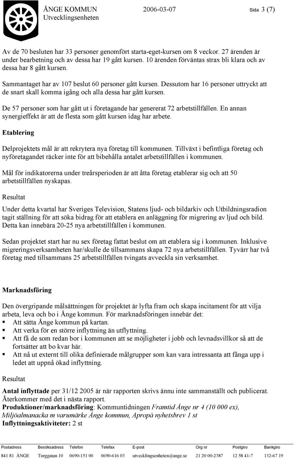 Dessutom har 16 personer uttryckt att de snart skall komma igång och alla dessa har gått kursen. De 57 personer som har gått ut i företagande har genererat 72 arbetstillfällen.