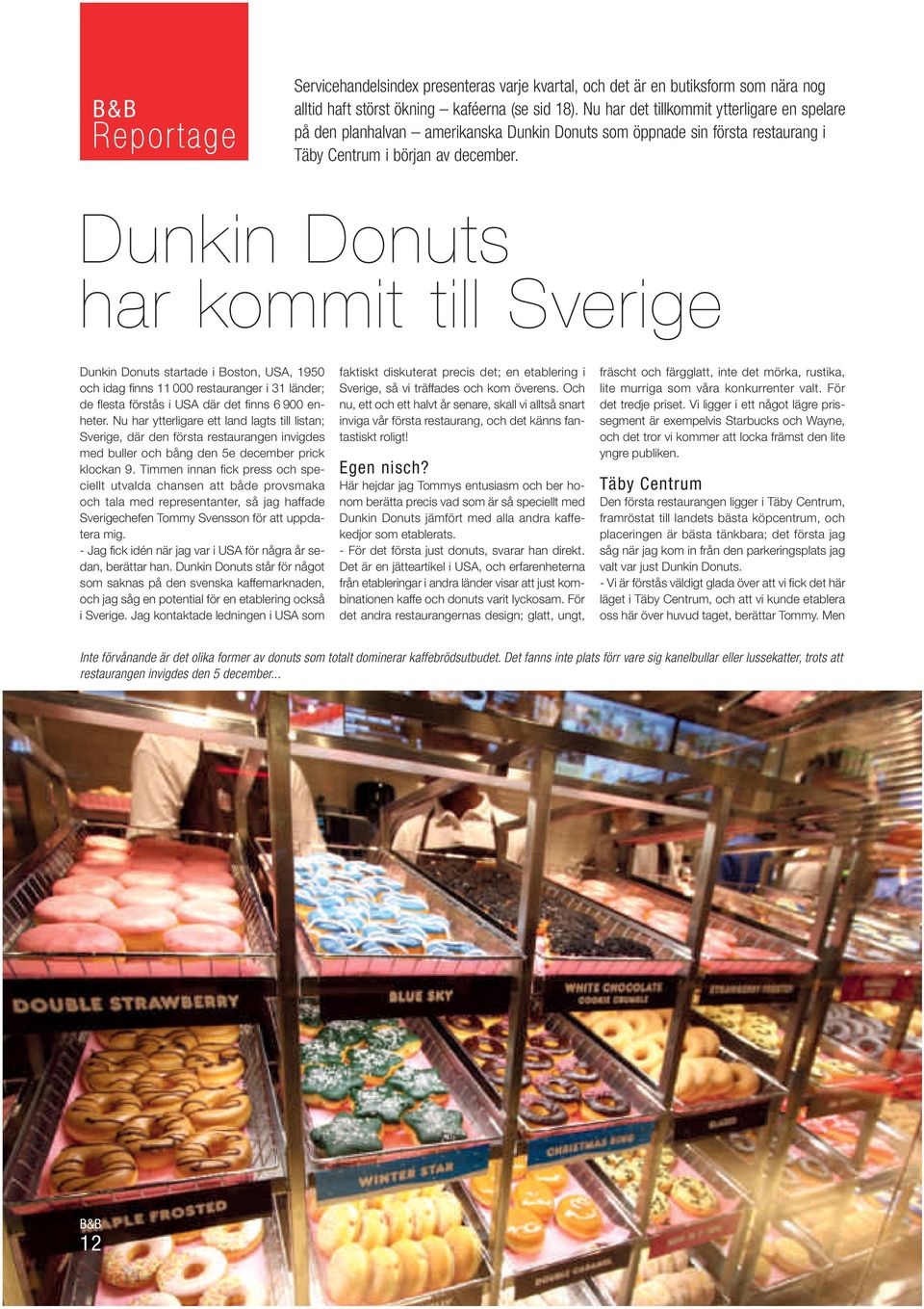 Dunkin Donuts har kommit till Sverige Dunkin Donuts startade i Boston, USA, 1950 och idag finns 11 000 restauranger i 31 länder; de flesta förstås i USA där det finns 6 900 enheter.