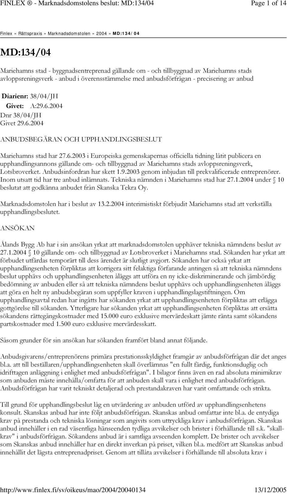 avloppsreningsverk - anbud i överensstämmelse med anbudsförfrågan - precisering av anbud Diarienr: 38/04/JH Givet: A:29.6.2004 Dnr 38/04/JH Givet 29.6.2004 ANBUDSBEGÄRAN OCH UPPHANDLINGSBESLUT Mariehamns stad har 27.