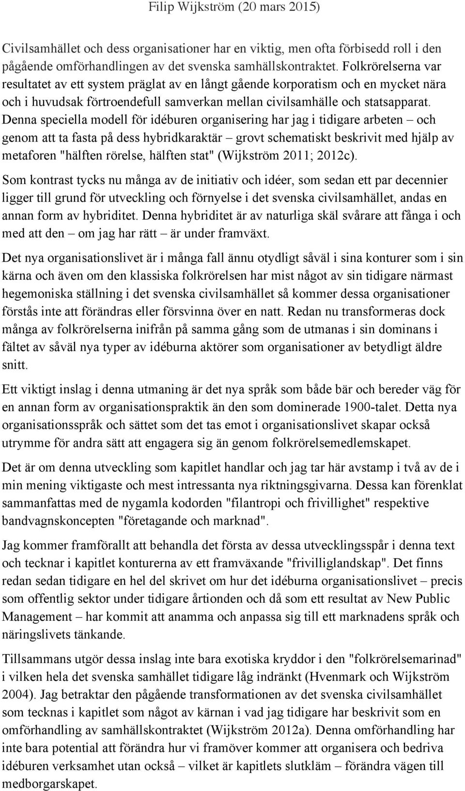 Denna speciella modell för idéburen organisering har jag i tidigare arbeten och genom att ta fasta på dess hybridkaraktär grovt schematiskt beskrivit med hjälp av metaforen "hälften rörelse, hälften