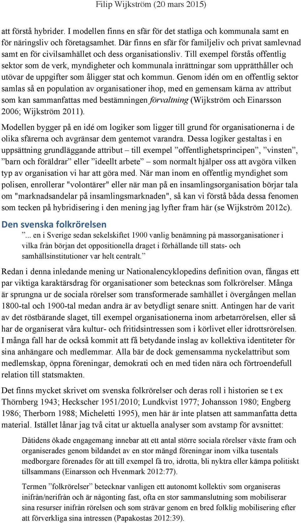 Till exempel förstås offentlig sektor som de verk, myndigheter och kommunala inrättningar som upprätthåller och utövar de uppgifter som åligger stat och kommun.