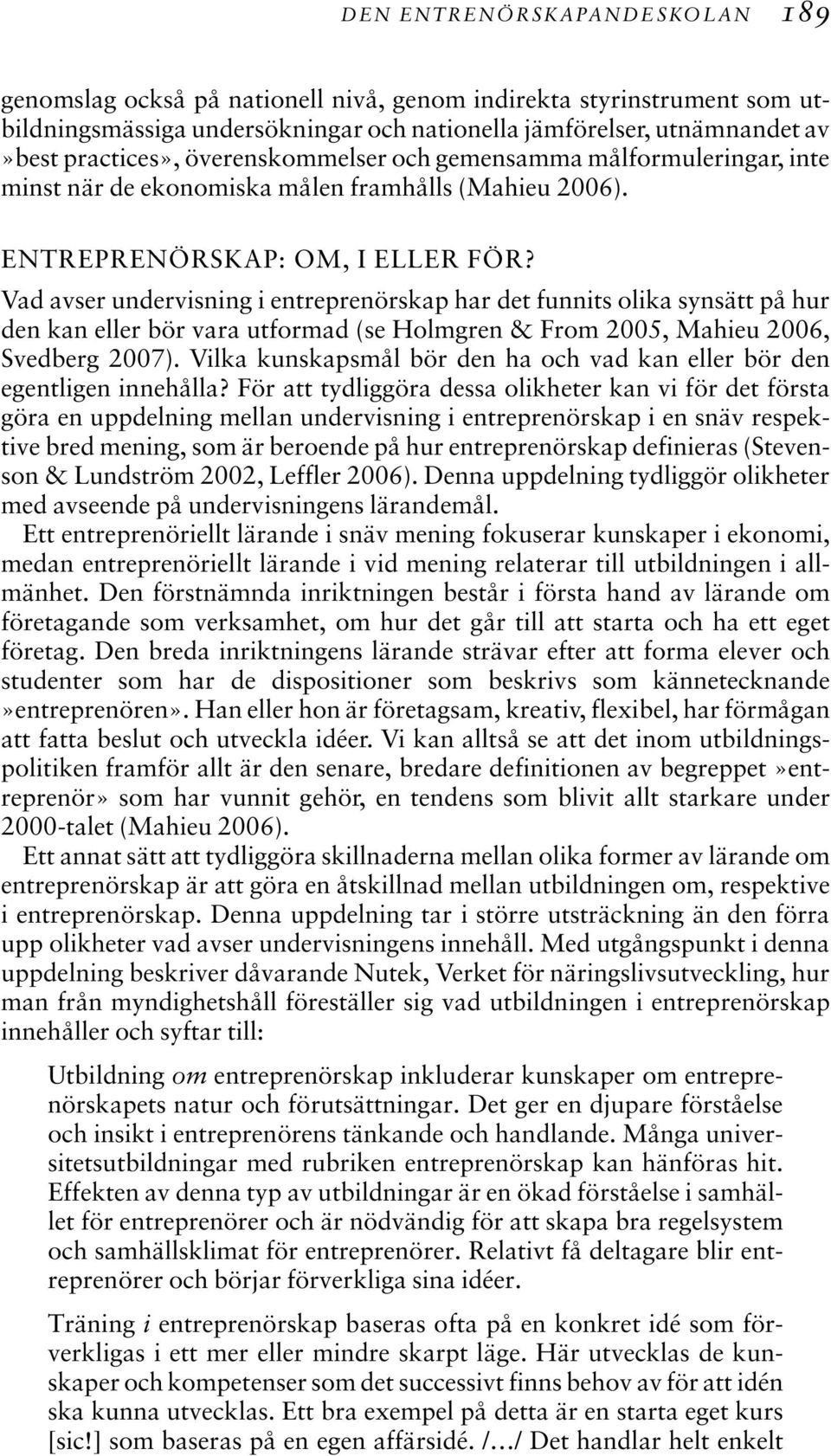 Vad avser undervisning i entreprenörskap har det funnits olika synsätt på hur den kan eller bör vara utformad (se Holmgren & From 2005, Mahieu 2006, Svedberg 2007).