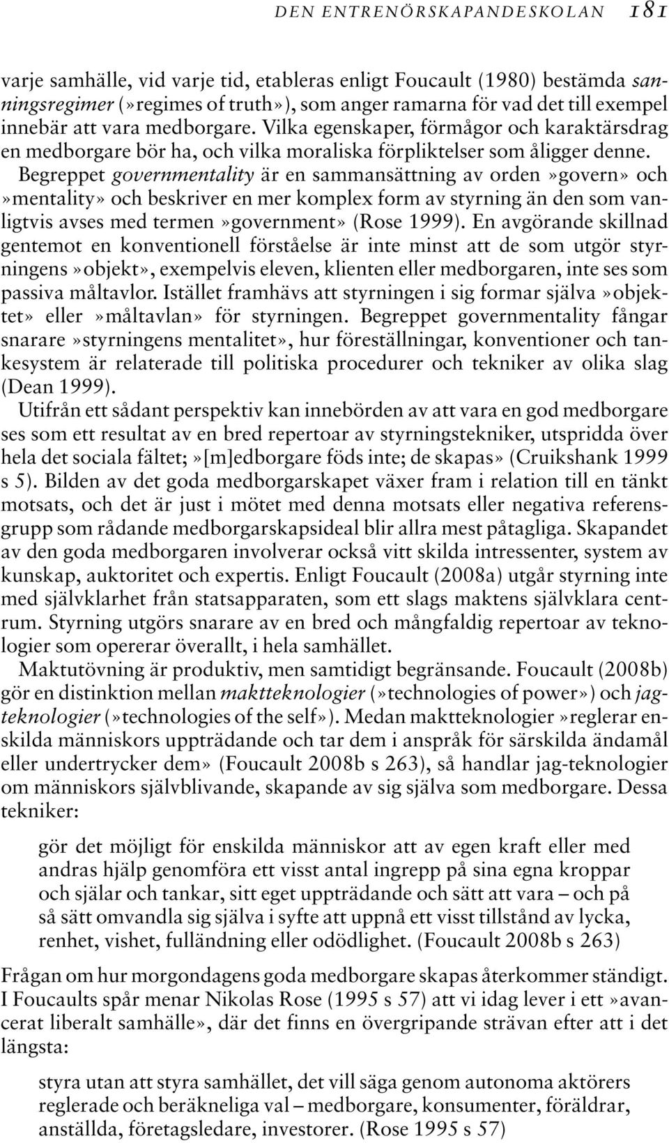 Begreppet governmentality är en sammansättning av orden»govern» och»mentality» och beskriver en mer komplex form av styrning än den som vanligtvis avses med termen»government» (Rose 1999).