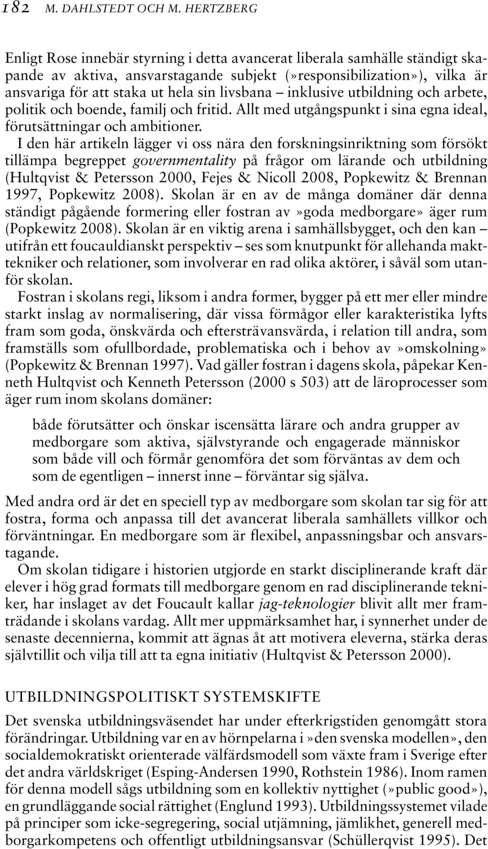 livsbana inklusive utbildning och arbete, politik och boende, familj och fritid. Allt med utgångspunkt i sina egna ideal, förutsättningar och ambitioner.