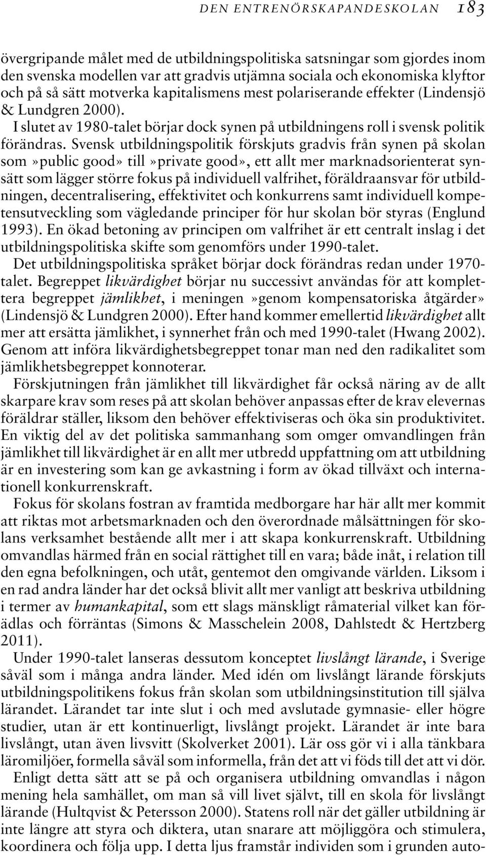 Svensk utbildningspolitik förskjuts gradvis från synen på skolan som»public good» till»private good», ett allt mer marknadsorienterat synsätt som lägger större fokus på individuell valfrihet,