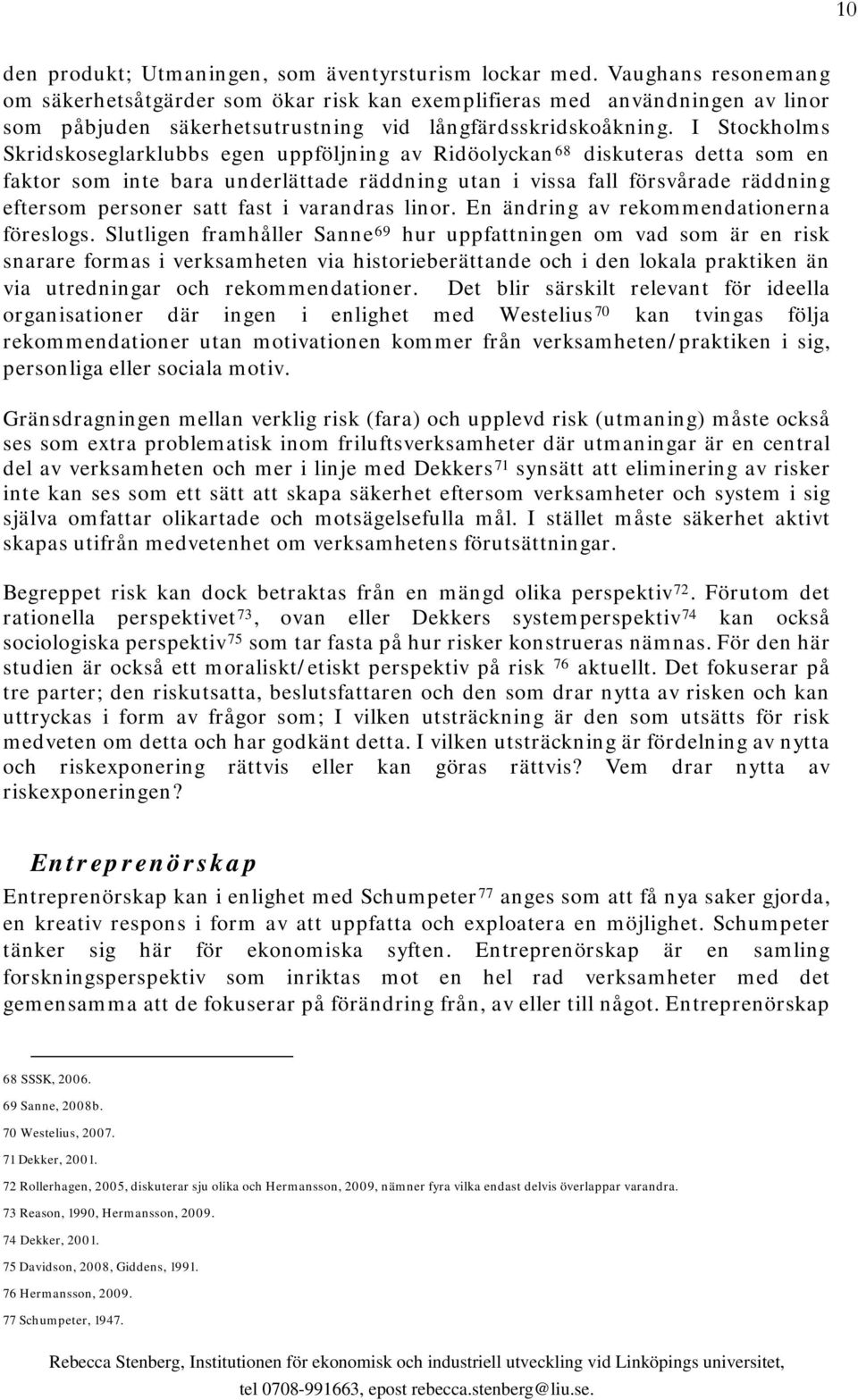 I Stockholms Skridskoseglarklubbs egen uppföljning av Ridöolyckan 68 diskuteras detta som en faktor som inte bara underlättade räddning utan i vissa fall försvårade räddning eftersom personer satt