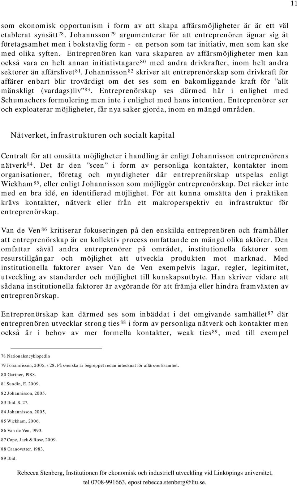 Entreprenören kan vara skaparen av affärsmöjligheter men kan också vara en helt annan initiativtagare 80 med andra drivkrafter, inom helt andra sektorer än affärslivet 81.