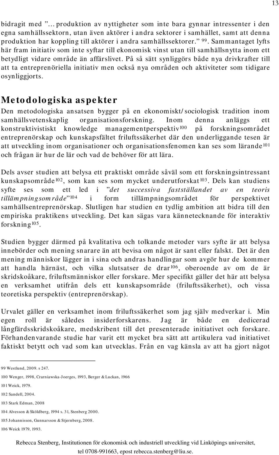 På så sätt synliggörs både nya drivkrafter till att ta entreprenöriella initiativ men också nya områden och aktiviteter som tidigare osynliggjorts.