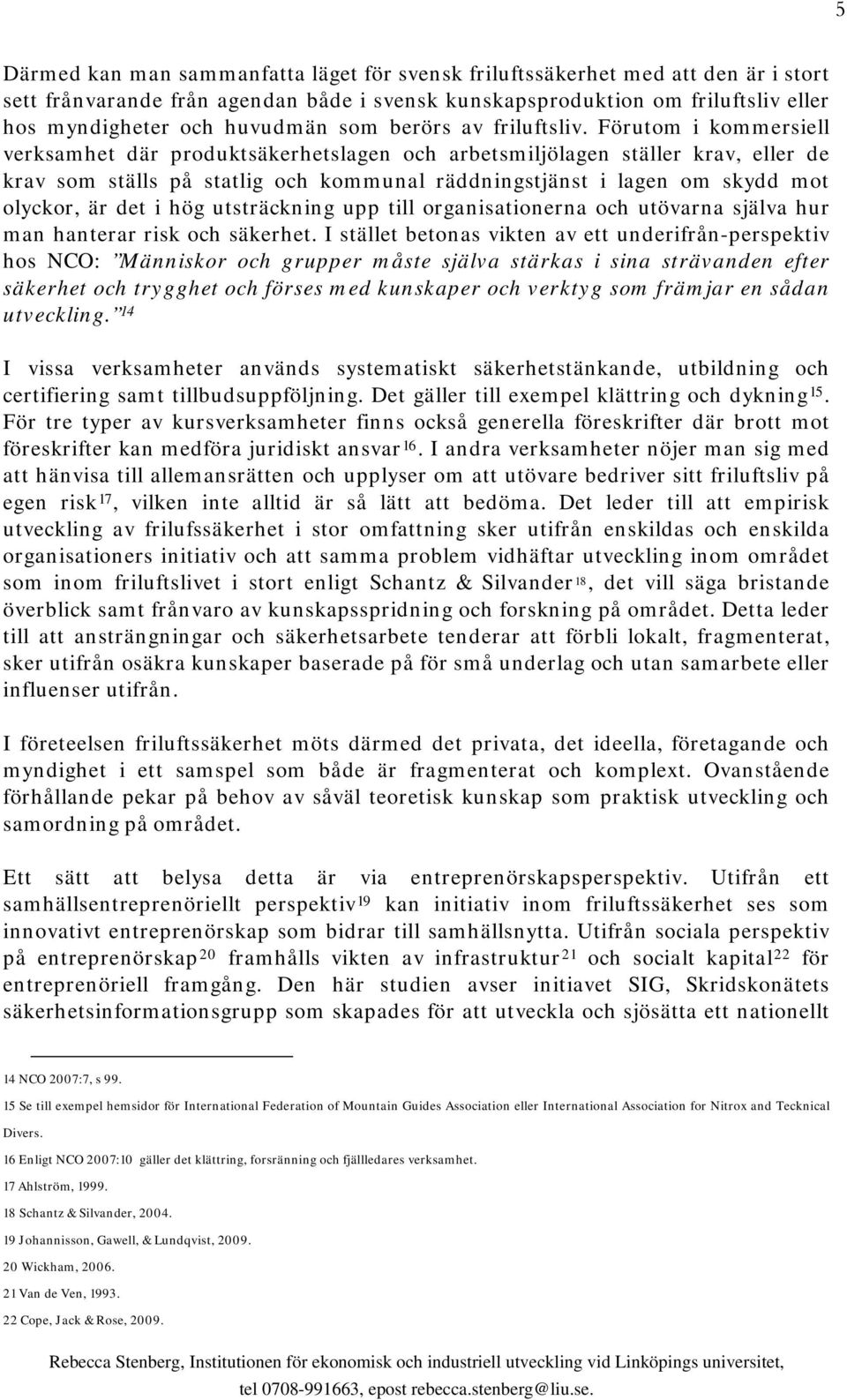 Förutom i kommersiell verksamhet där produktsäkerhetslagen och arbetsmiljölagen ställer krav, eller de krav som ställs på statlig och kommunal räddningstjänst i lagen om skydd mot olyckor, är det i