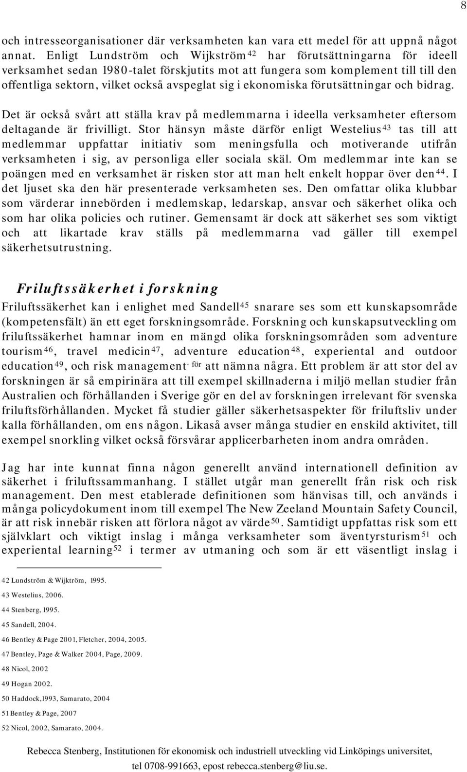 i ekonomiska förutsättningar och bidrag. Det är också svårt att ställa krav på medlemmarna i ideella verksamheter eftersom deltagande är frivilligt.