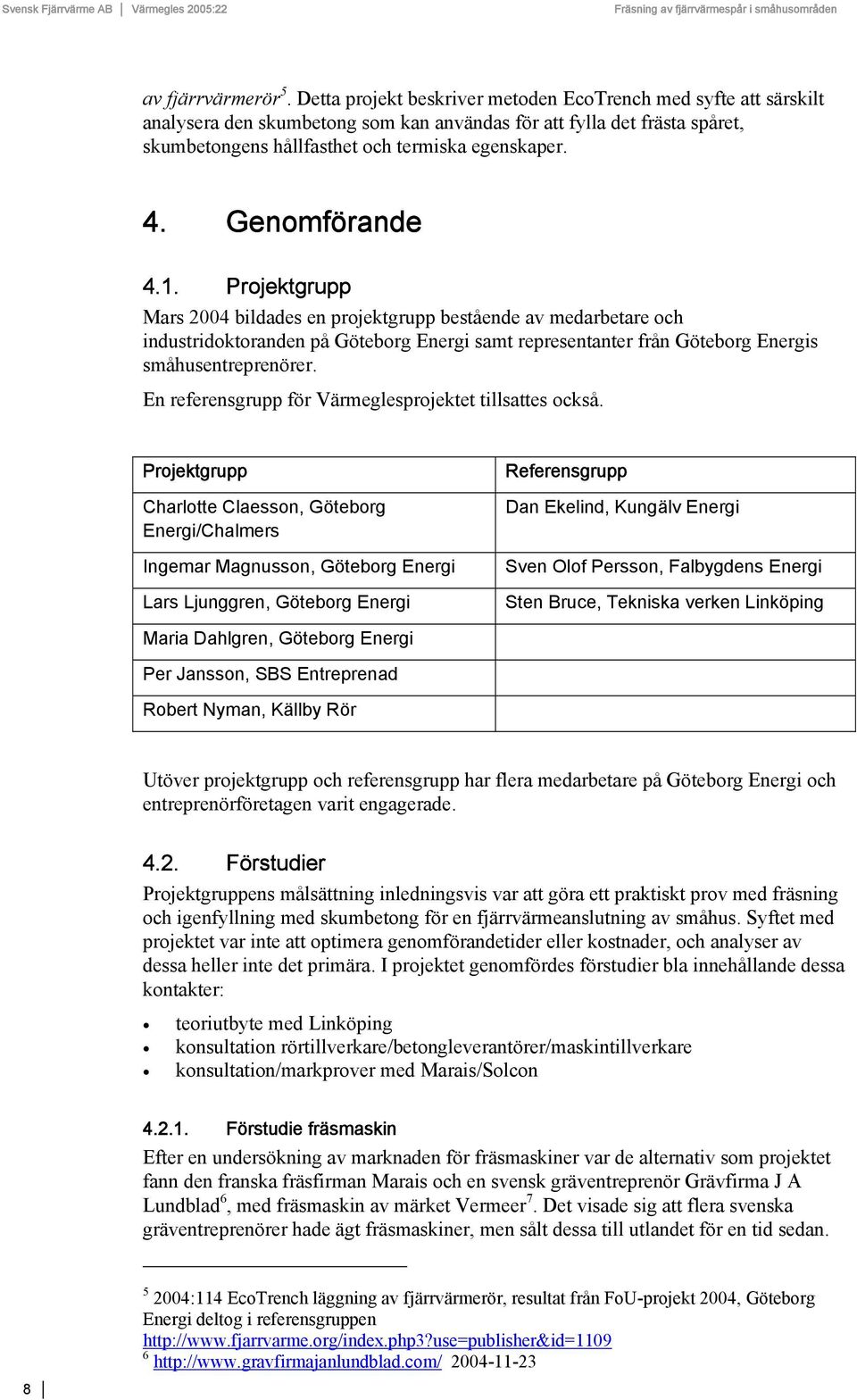 Genomförande 4.1. Projektgrupp Mars 2004 bildades en projektgrupp bestående av medarbetare och industridoktoranden på Göteborg Energi samt representanter från Göteborg Energis småhusentreprenörer.