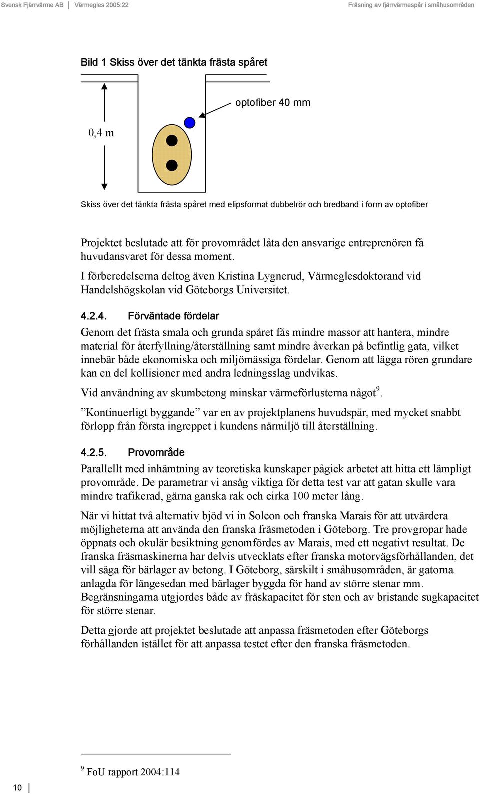 2.4. Förväntade fördelar Genom det frästa smala och grunda spåret fås mindre massor att hantera, mindre material för återfyllning/återställning samt mindre åverkan på befintlig gata, vilket innebär