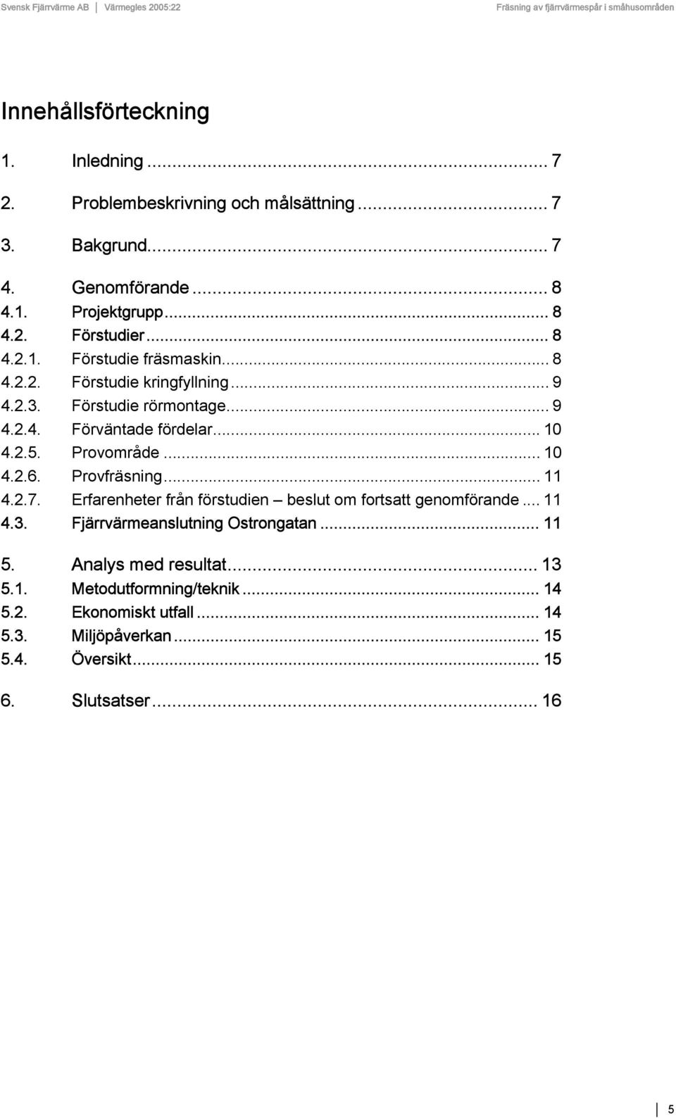 Provområde... 10 4.2.6. Provfräsning... 11 4.2.7. Erfarenheter från förstudien beslut om fortsatt genomförande... 11 4.3. Fjärrvärmeanslutning Ostrongatan.