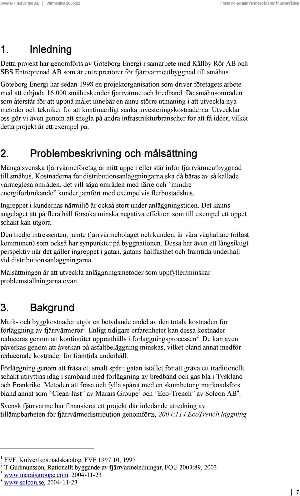 De småhusområden som återstår för att uppnå målet innebär en ännu större utmaning i att utveckla nya metoder och tekniker för att kontinuerligt sänka investeringskostnaderna.