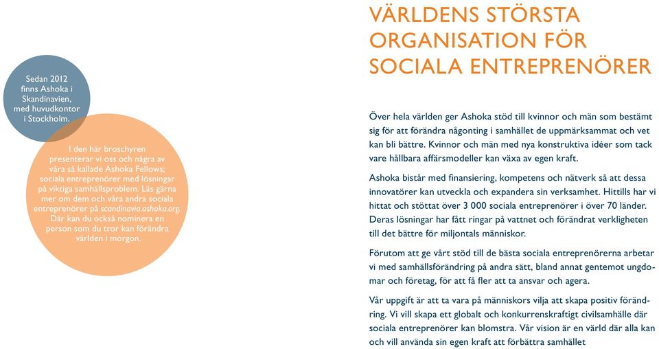 Läs gärna mer om dem och våra andra sociala entreprenörer på scandinavia.ashoka.org. Där kan du också nominera en person som du tror kan förändra världen i morgon.