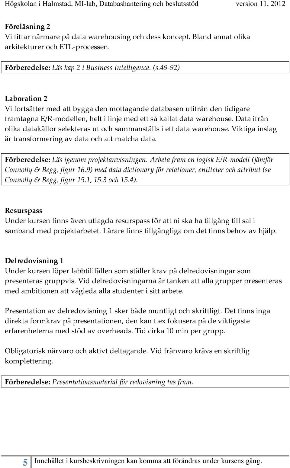 Data ifrån olika datakällor selekteras ut och sammanställs i ett data warehouse. Viktiga inslag är transformering av data och att matcha data. Förberedelse: Läs igenom projektanvisningen.