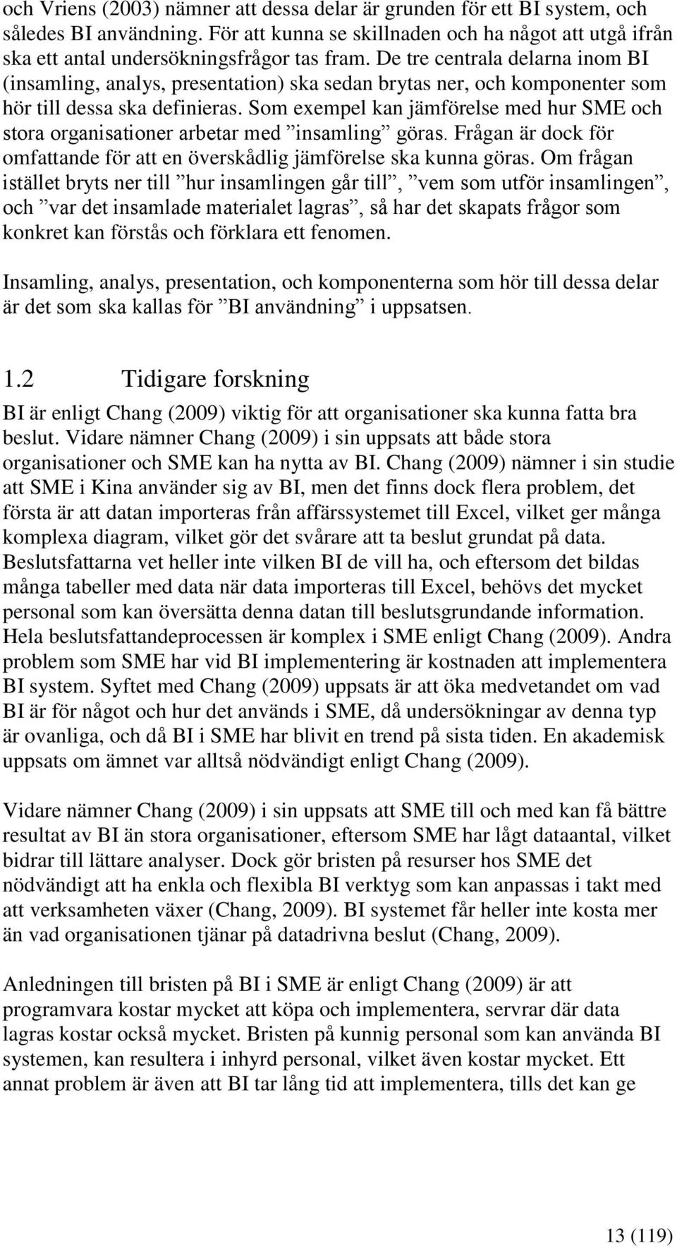 Som exempel kan jämförelse med hur SME och stora organisationer arbetar med insamling göras. Frågan är dock för omfattande för att en överskådlig jämförelse ska kunna göras.