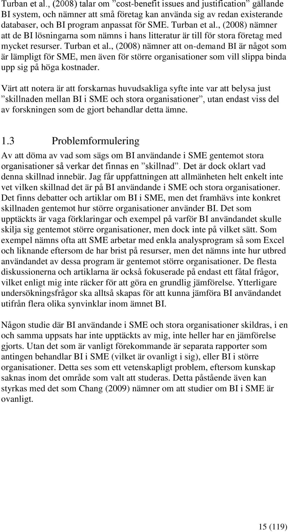 , (2008) nämner att on-demand BI är något som är lämpligt för SME, men även för större organisationer som vill slippa binda upp sig på höga kostnader.