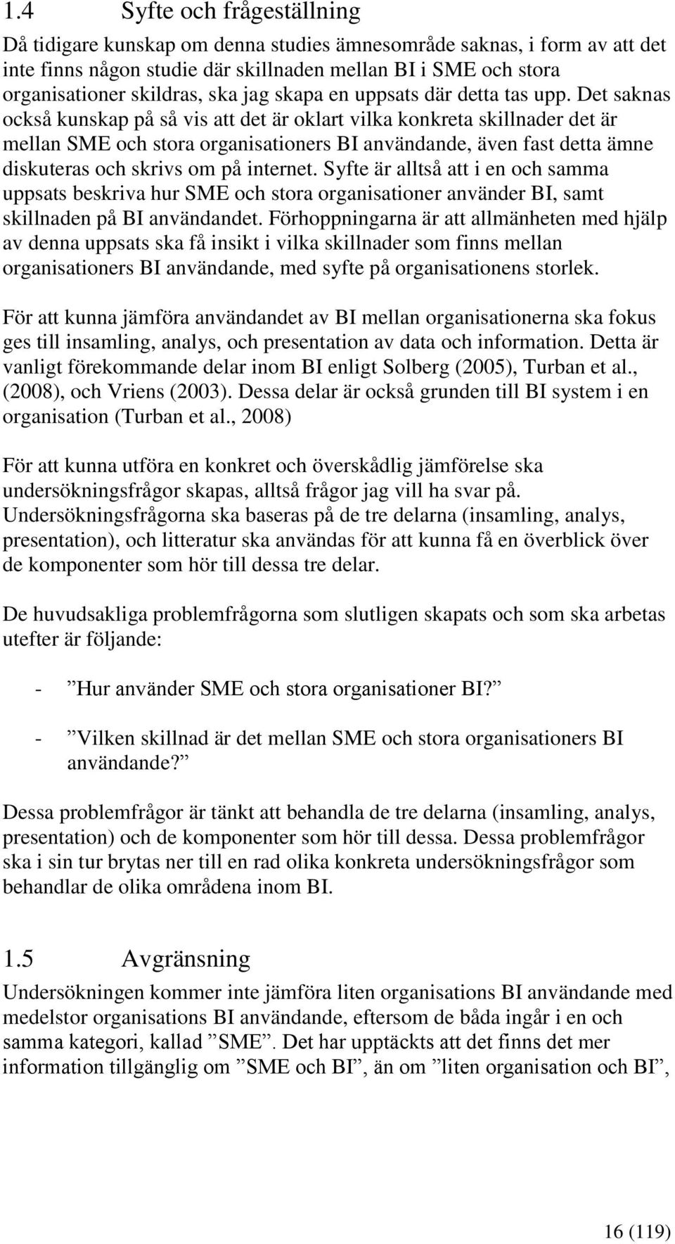 Det saknas också kunskap på så vis att det är oklart vilka konkreta skillnader det är mellan SME och stora organisationers BI användande, även fast detta ämne diskuteras och skrivs om på internet.