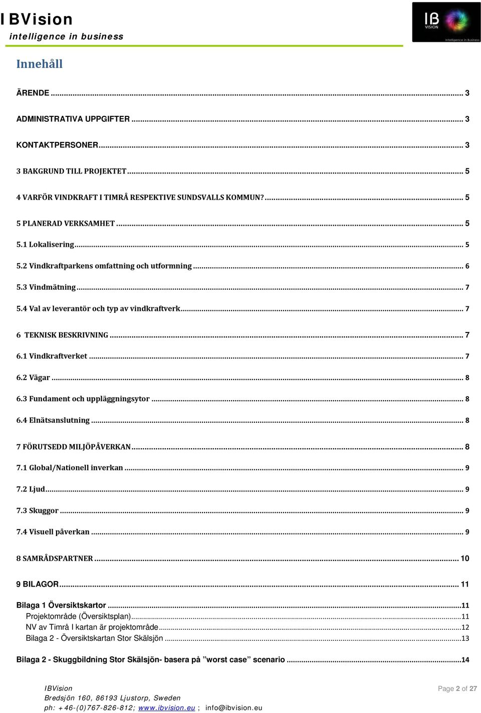 3 Fundament och uppläggningsytor... 8 6.4 Elnätsanslutning... 8 7 FÖRUTSEDD MILJÖPÅVERKAN... 8 7.1 Global/Nationell inverkan... 9 7.2 Ljud... 9 7.3 Skuggor... 9 7.4 Visuell påverkan.