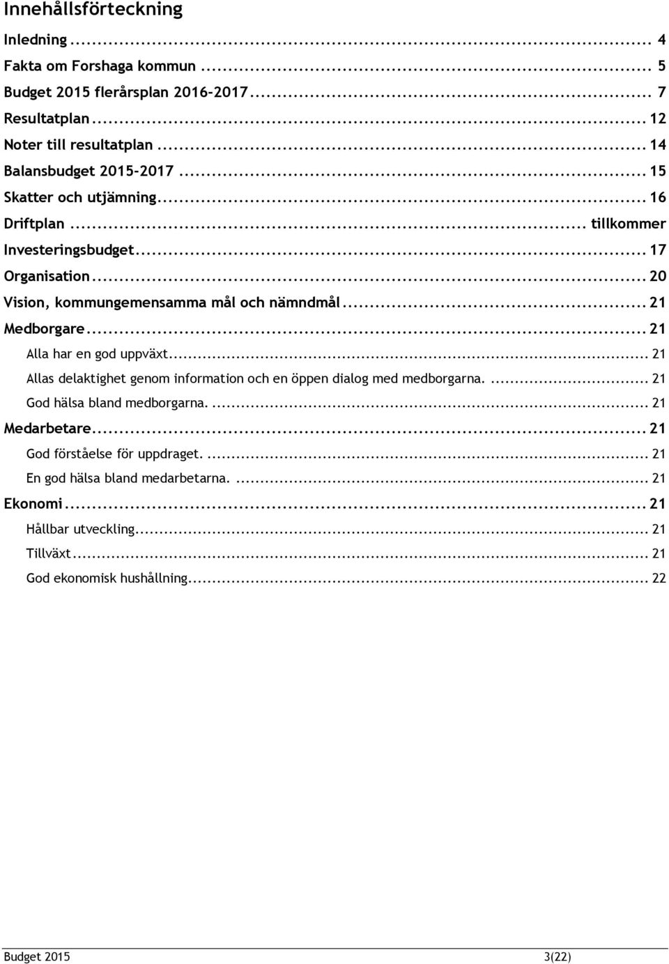 .. 21 Medborgare... 21 Alla har en god uppväxt... 21 Allas delaktighet genom information och en öppen dialog med medborgarna.... 21 God hälsa bland medborgarna.