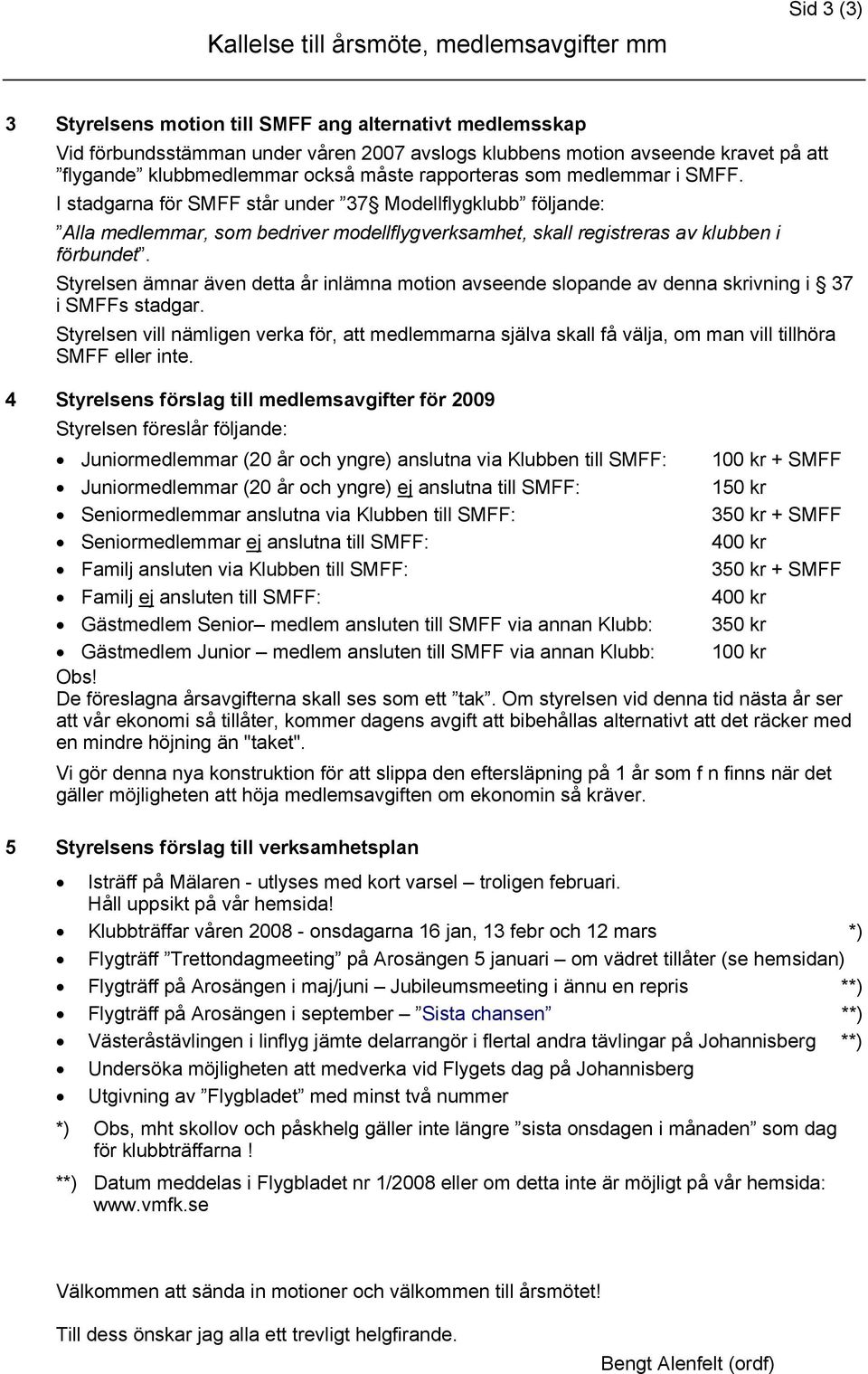 I stadgarna för SMFF står under 37 Modellflygklubb följande: Alla medlemmar, som bedriver modellflygverksamhet, skall registreras av klubben i förbundet.