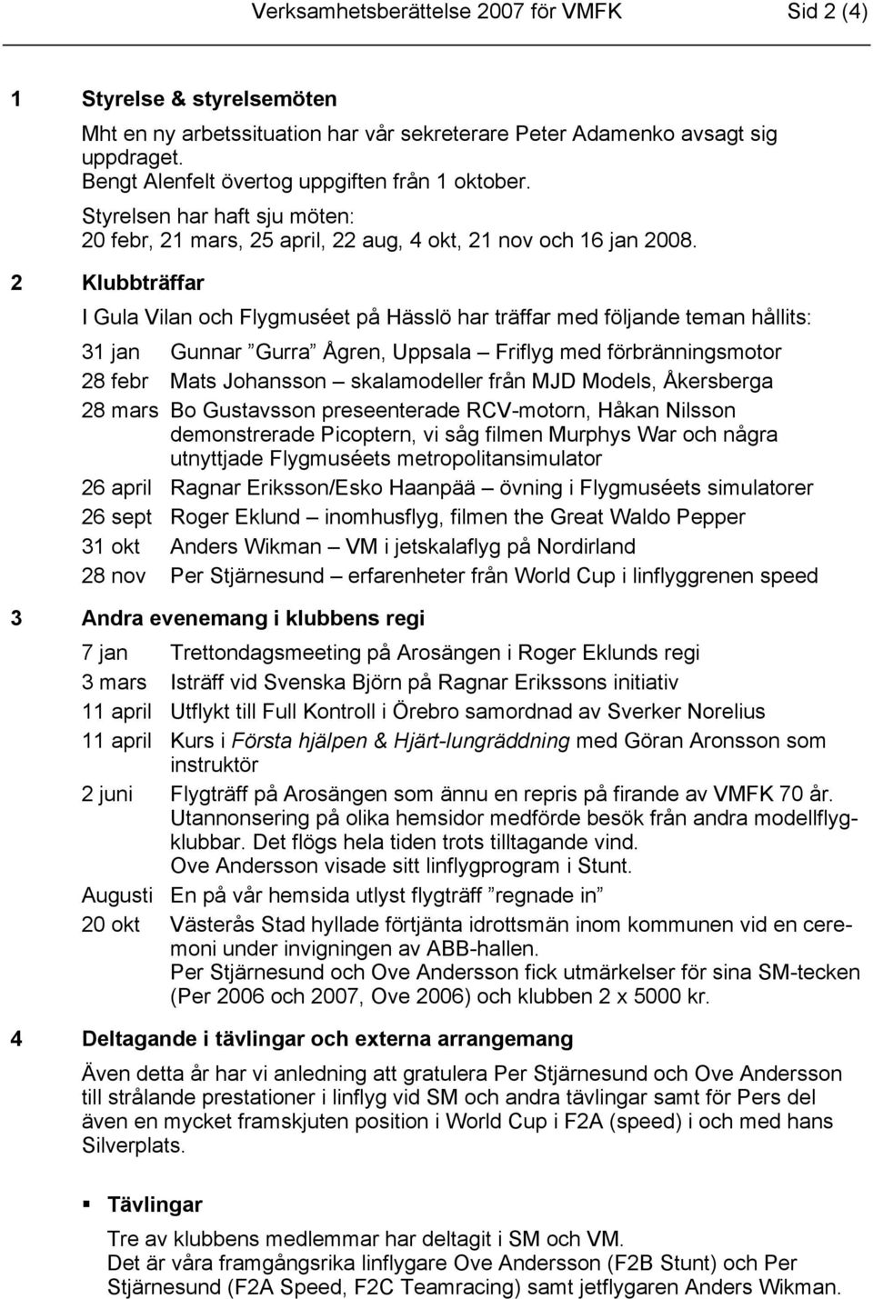 2 Klubbträffar I Gula Vilan och Flygmuséet på Hässlö har träffar med följande teman hållits: 31 jan Gunnar Gurra Ågren, Uppsala Friflyg med förbränningsmotor 28 febr Mats Johansson skalamodeller från