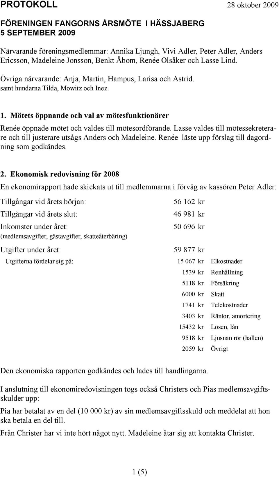 Mötets öppnande och val av mötesfunktionärer Renée öppnade mötet och valdes till mötesordförande. Lasse valdes till mötessekreterare och till justerare utsågs Anders och Madeleine.