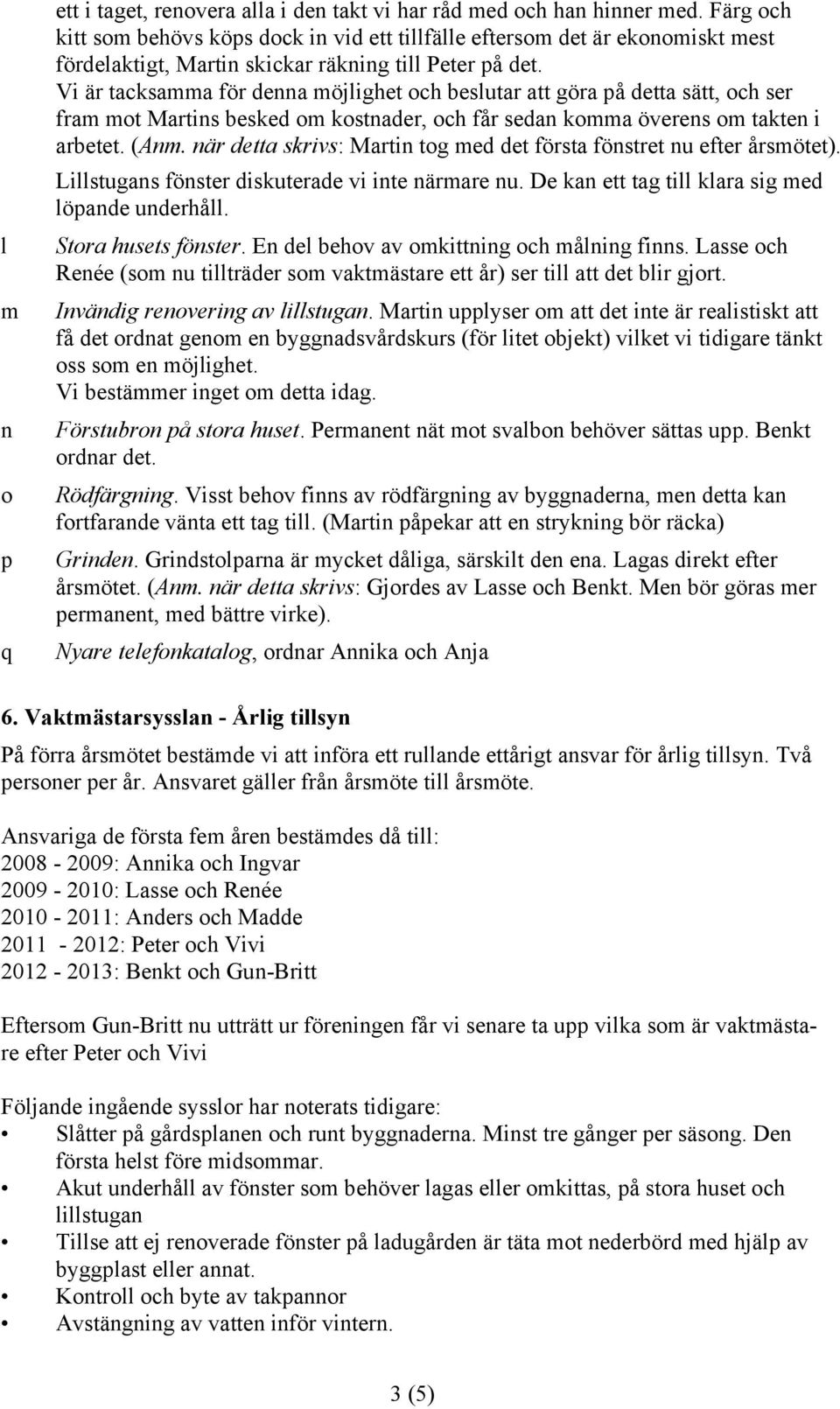 Vi är tacksamma för denna möjlighet och beslutar att göra på detta sätt, och ser fram mot Martins besked om kostnader, och får sedan komma överens om takten i arbetet. (Anm.