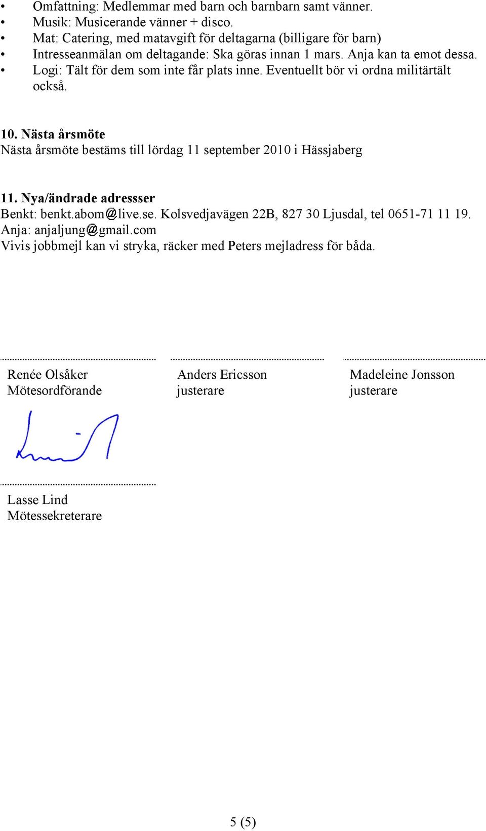 Logi: Tält för dem som inte får plats inne. Eventuellt bör vi ordna militärtält också. 10. Nästa årsmöte Nästa årsmöte bestäms till lördag 11 september 2010 i Hässjaberg 11.