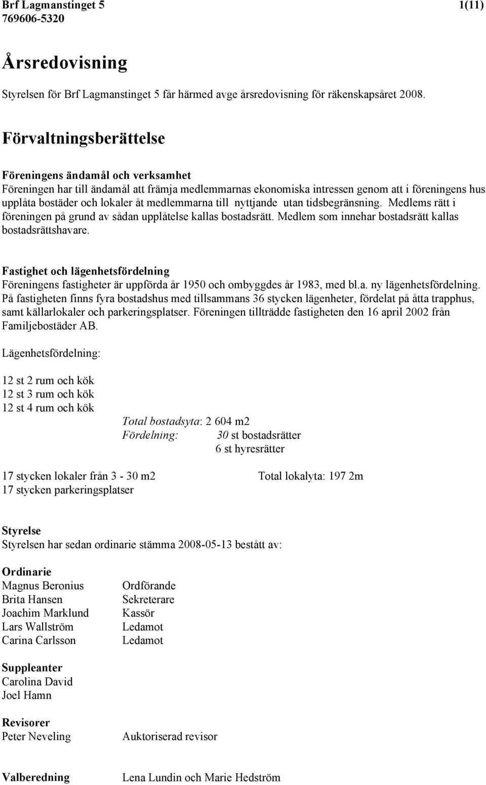 medlemmarna till nyttjande utan tidsbegränsning. Medlems rätt i föreningen på grund av sådan upplåtelse kallas bostadsrätt. Medlem som innehar bostadsrätt kallas bostadsrättshavare.