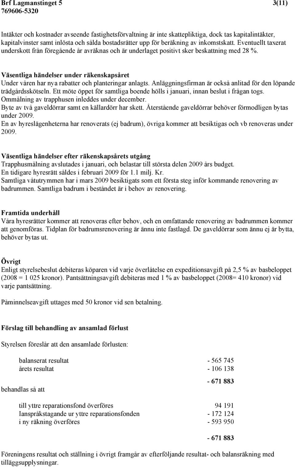 Väsentliga händelser under räkenskapsåret Under våren har nya rabatter och planteringar anlagts. Anläggningsfirman är också anlitad för den löpande trädgårdsskötseln.