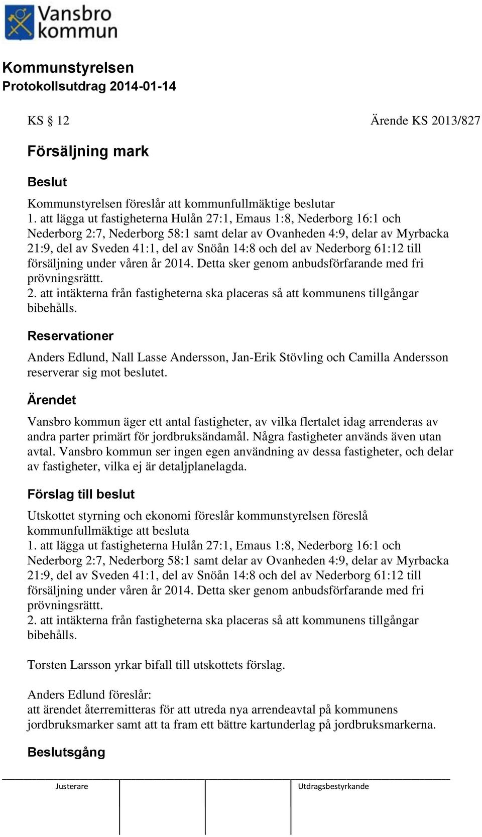 av Nederborg 61:12 till försäljning under våren år 2014. Detta sker genom anbudsförfarande med fri prövningsrättt. 2. att intäkterna från fastigheterna ska placeras så att kommunens tillgångar bibehålls.