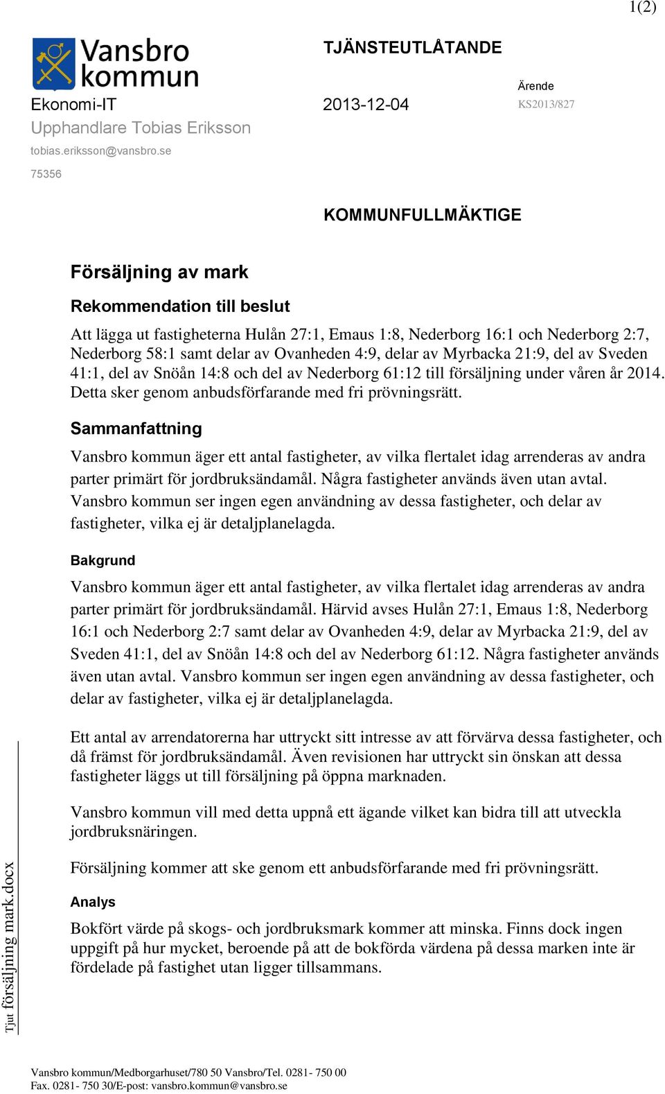 4:9, delar av Myrbacka 21:9, del av Sveden 41:1, del av Snöån 14:8 och del av Nederborg 61:12 till försäljning under våren år 2014. Detta sker genom anbudsförfarande med fri prövningsrätt.