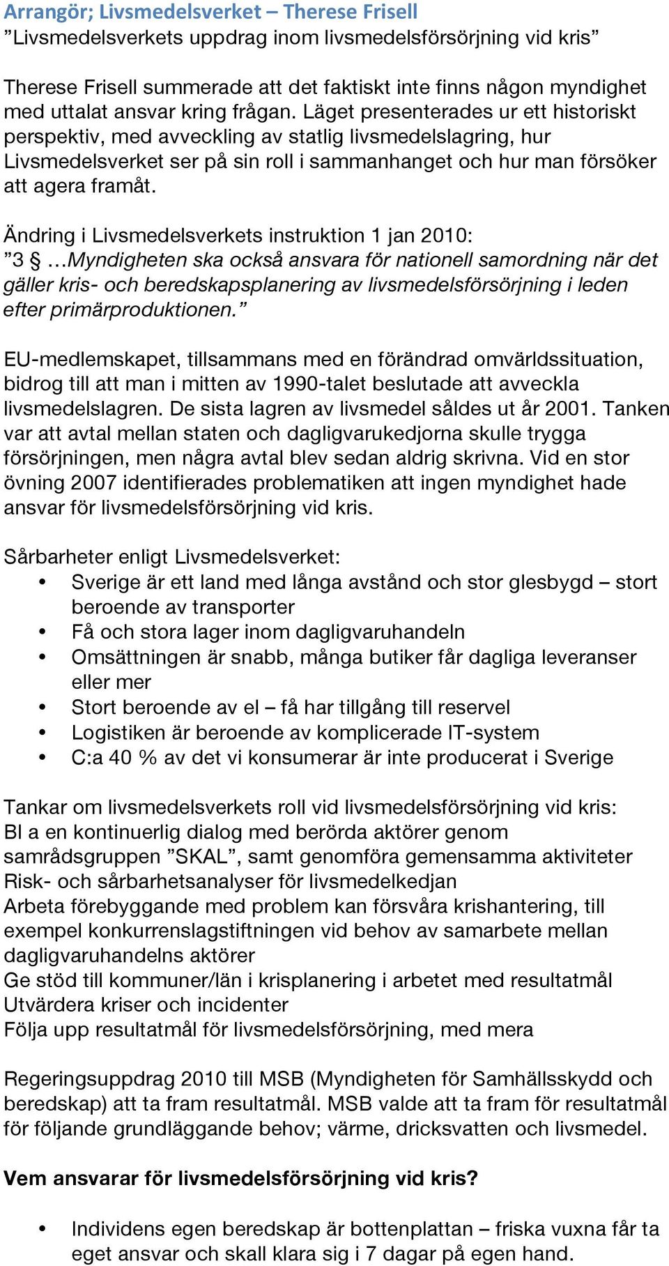 Ändring i Livsmedelsverkets instruktion 1 jan 2010: 3 Myndigheten ska också ansvara för nationell samordning när det gäller kris- och beredskapsplanering av livsmedelsförsörjning i leden efter