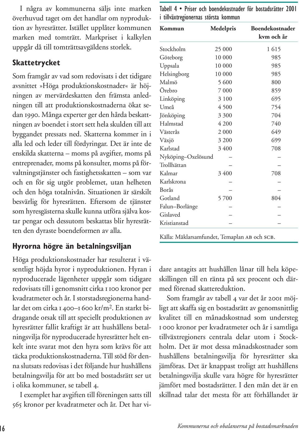 Skattetrycket Som framgår av vad som redovisats i det tidigare avsnittet»höga produktionskostnader«är höjningen av mervärdeskatten den främsta anledningen till att produktionskostnaderna ökat sedan