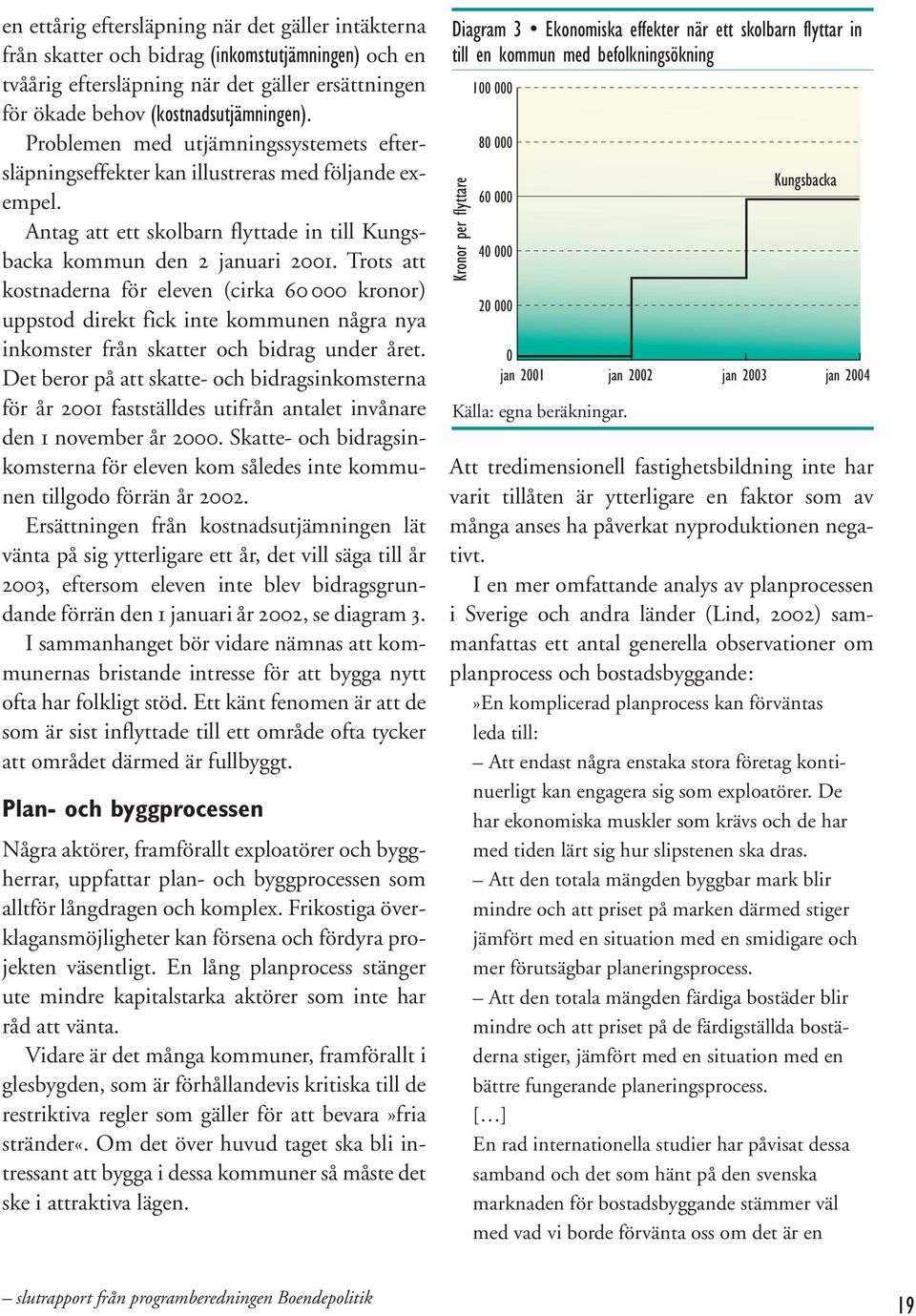 Trots att kostnaderna för eleven (cirka 60 000 kronor) uppstod direkt fick inte kommunen några nya inkomster från skatter och bidrag under året.