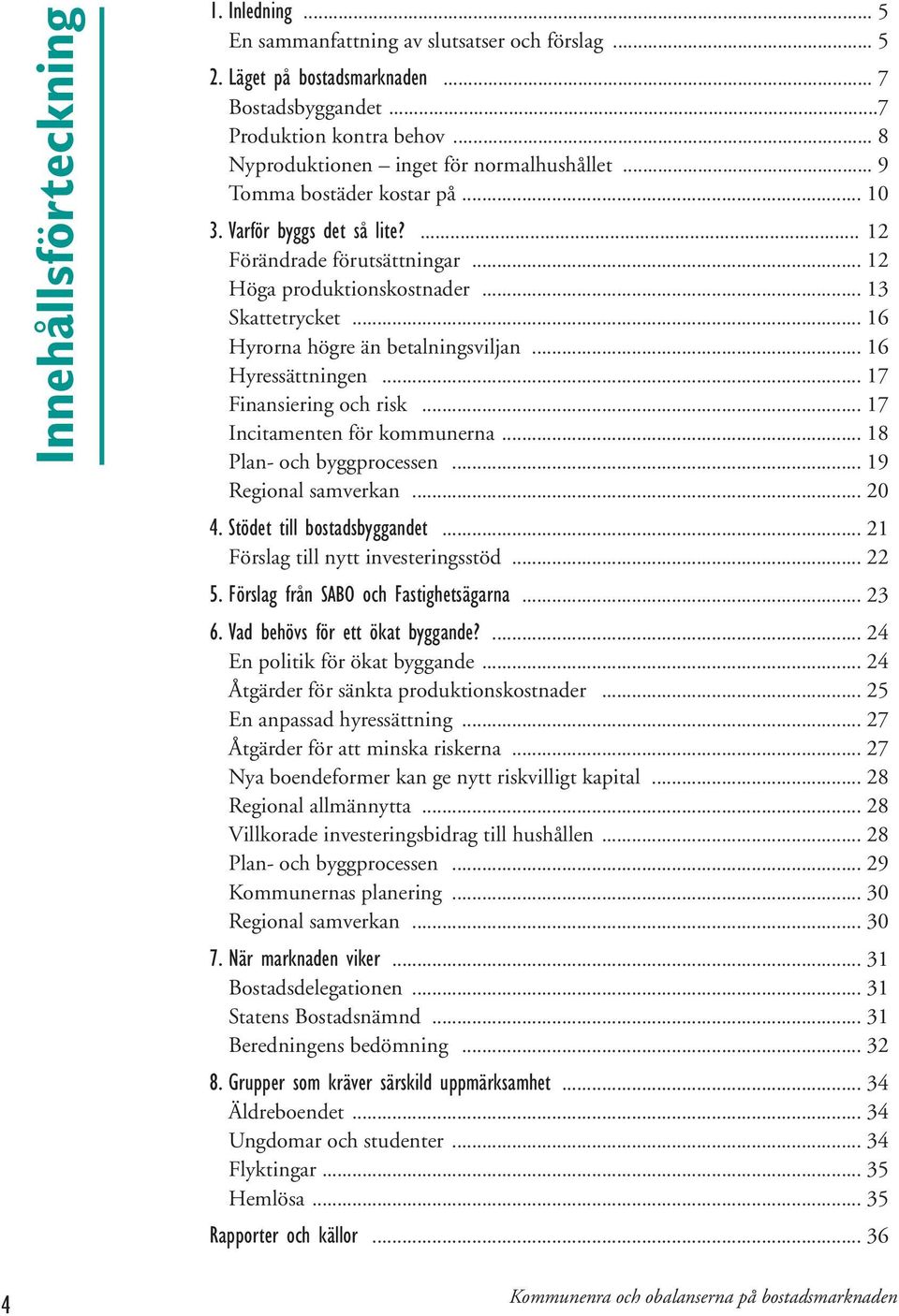 .. 16 Hyrorna högre än betalningsviljan... 16 Hyressättningen... 17 Finansiering och risk... 17 Incitamenten för kommunerna... 18 Plan- och byggprocessen... 19 Regional samverkan... 20 4.
