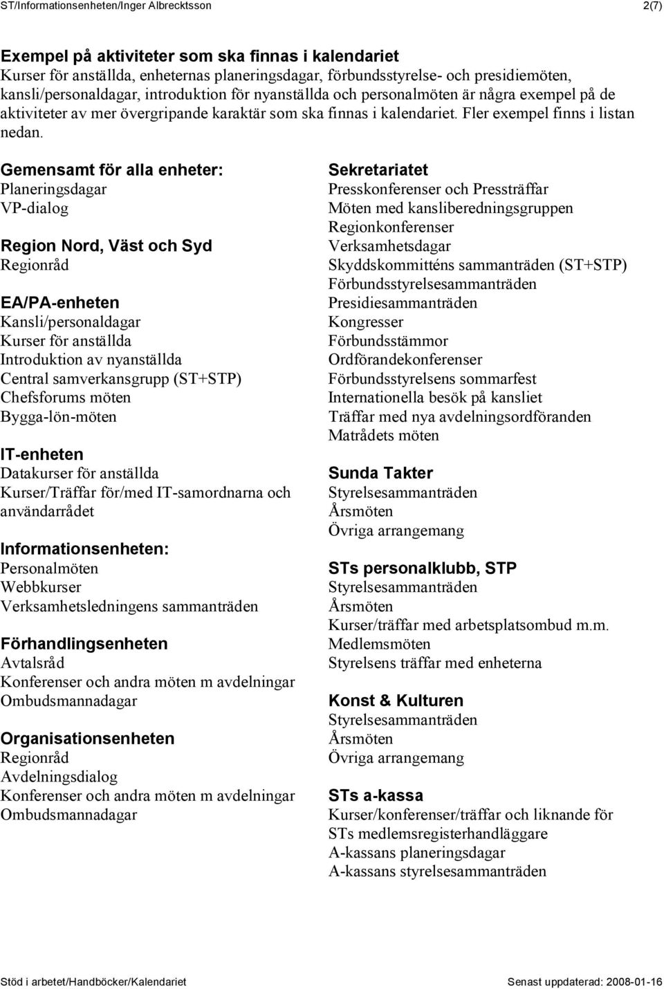 Gemensamt för alla enheter: Planeringsdagar VP-dialog Region Nord, Väst och Syd Regionråd EA/PA-enheten Kansli/personaldagar Kurser för anställda Introduktion av nyanställda Central samverkansgrupp