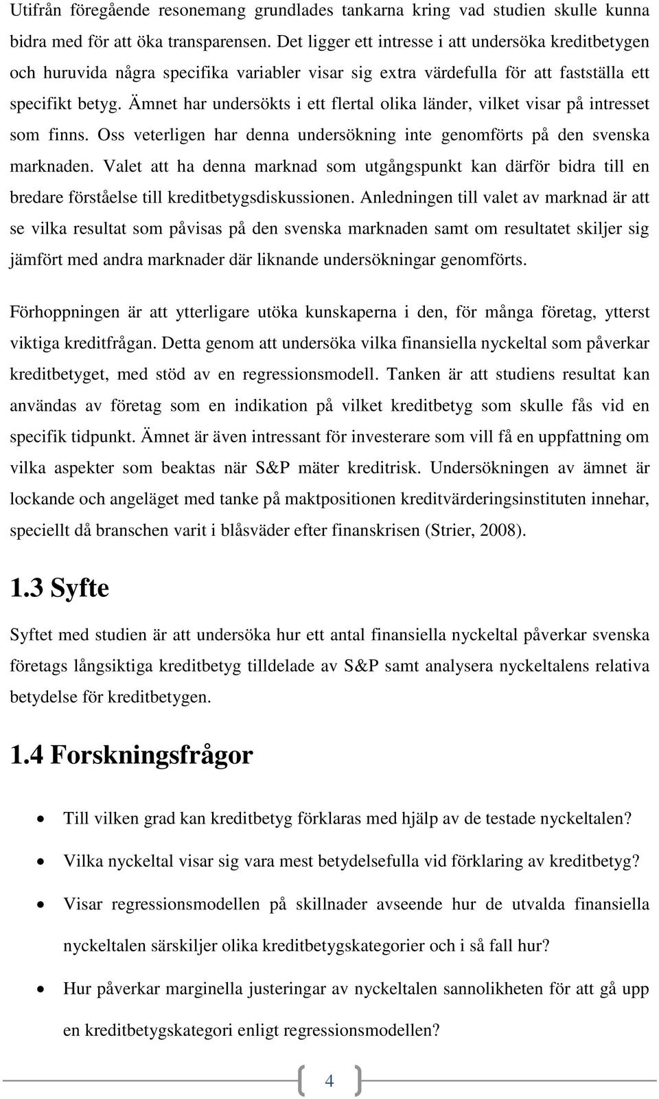 Ämnet har undersökts i ett flertal olika länder, vilket visar på intresset som finns. Oss veterligen har denna undersökning inte genomförts på den svenska marknaden.