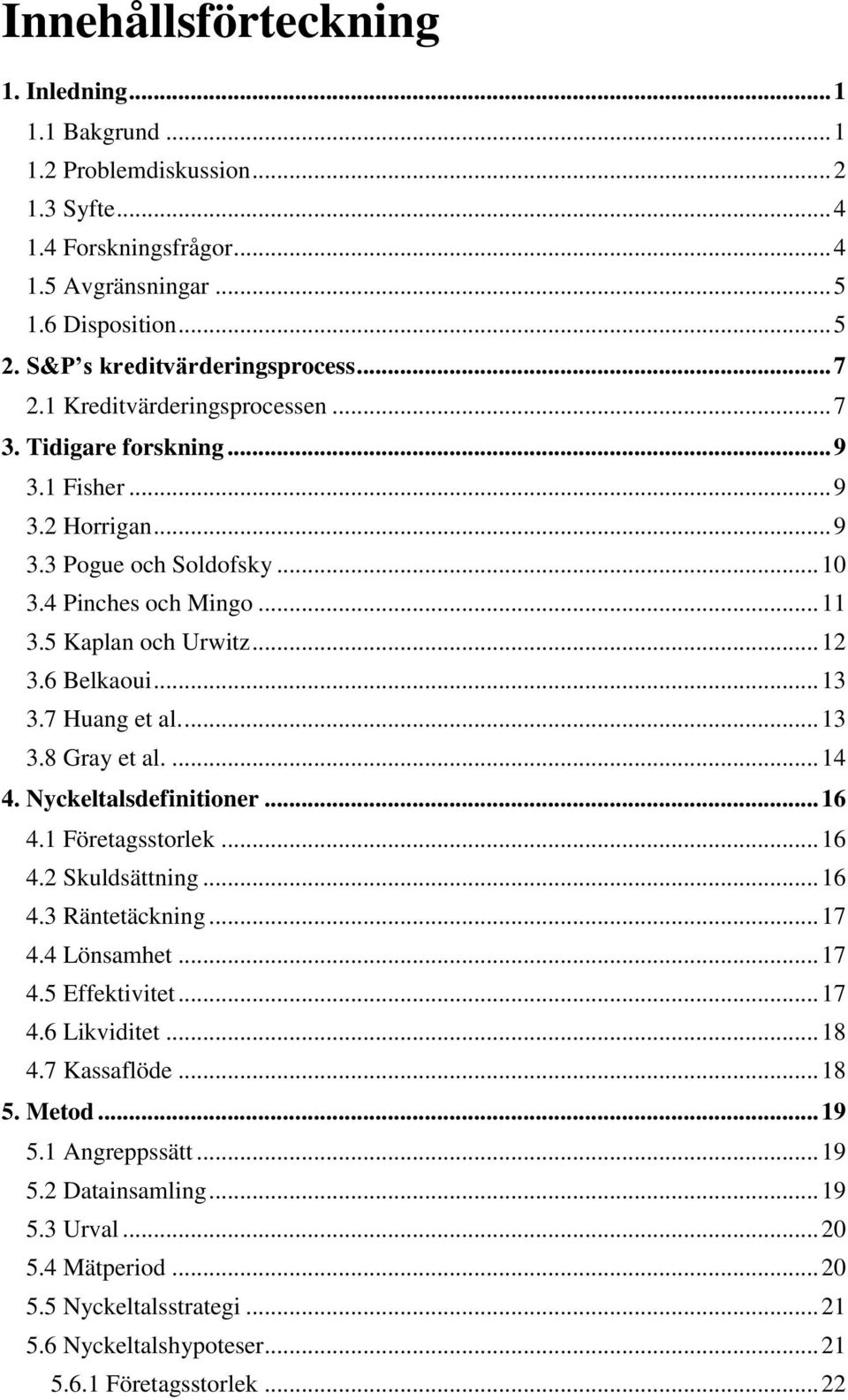 5 Kaplan och Urwitz... 12 3.6 Belkaoui... 13 3.7 Huang et al.... 13 3.8 Gray et al.... 14 4. Nyckeltalsdefinitioner... 16 4.1 Företagsstorlek... 16 4.2 Skuldsättning... 16 4.3 Räntetäckning... 17 4.