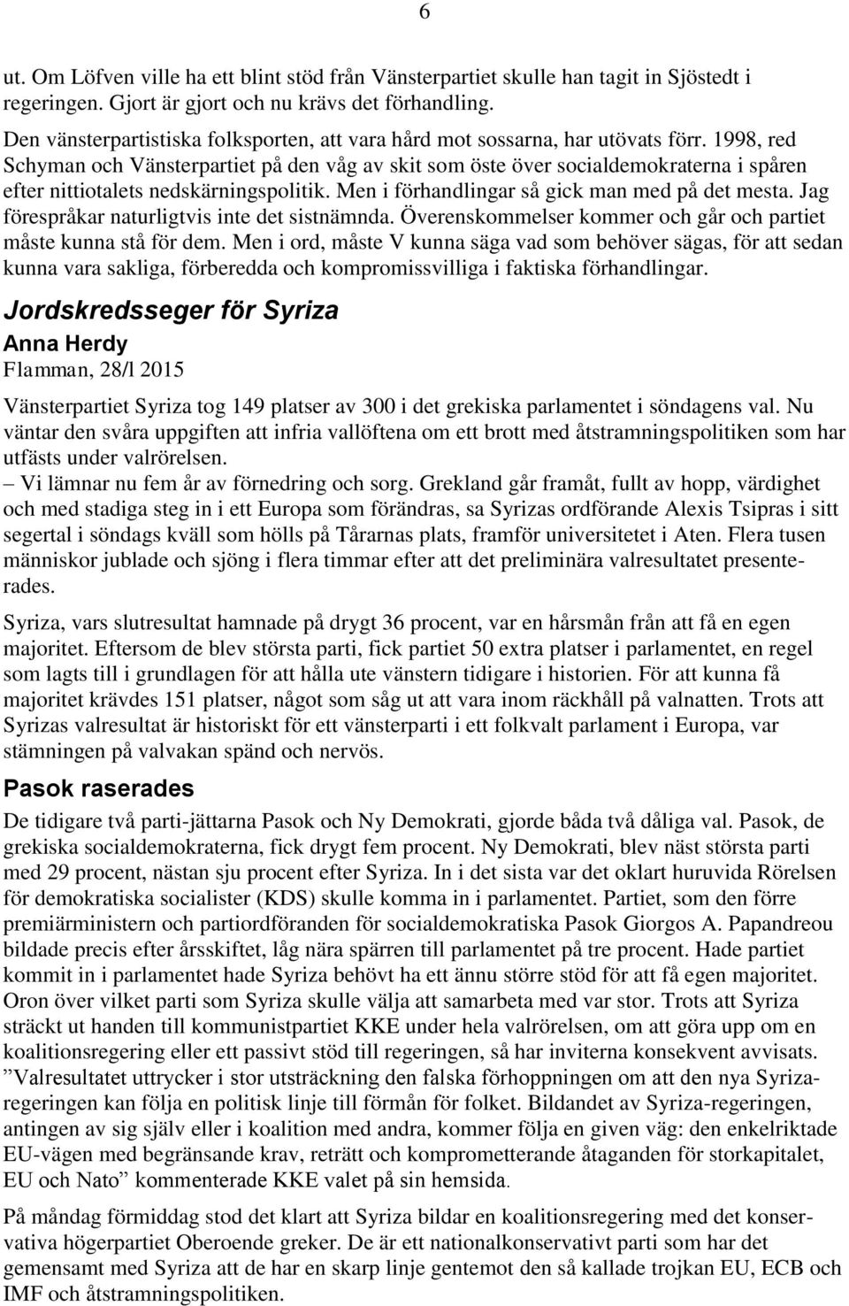 1998, red Schyman och Vänsterpartiet på den våg av skit som öste över socialdemokraterna i spåren efter nittiotalets nedskärningspolitik. Men i förhandlingar så gick man med på det mesta.