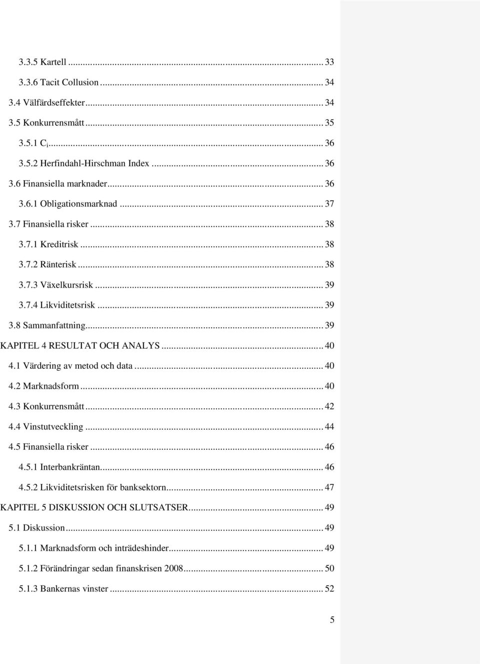 1 Värdering av metod och data... 40 4.2 Marknadsform... 40 4.3 Konkurrensmått... 42 4.4 Vinstutveckling... 44 4.5 Finansiella risker... 46 4.5.1 Interbankräntan... 46 4.5.2 Likviditetsrisken för banksektorn.