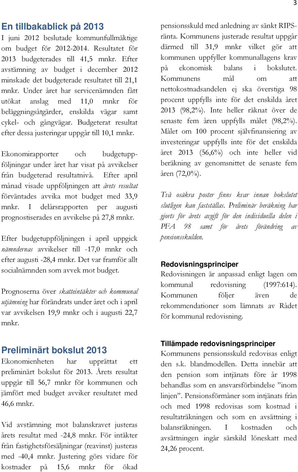 Under året har servicenämnden fått utökat anslag med 11,0 mnkr för beläggningsåtgärder, enskilda vägar samt cykel- och gångvägar. Budgeterat resultat efter dessa justeringar uppgår till 10,1 mnkr.